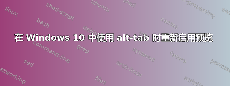 在 Windows 10 中使用 alt-tab 时重新启用预览