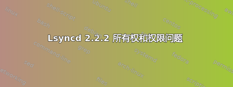 Lsyncd 2.2.2 所有权和权限问题