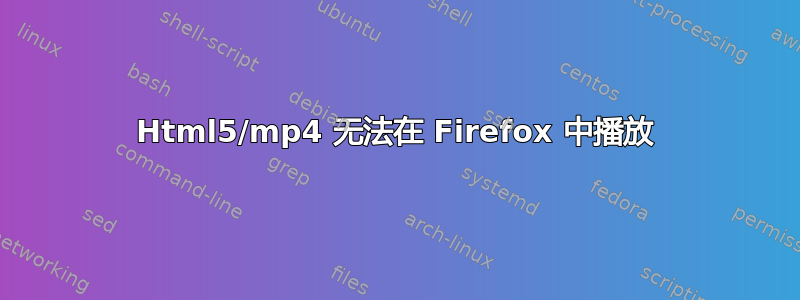 Html5/mp4 无法在 Firefox 中播放