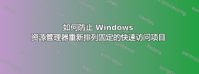 如何防止 Windows 资源管理器重新排列固定的快速访问项目