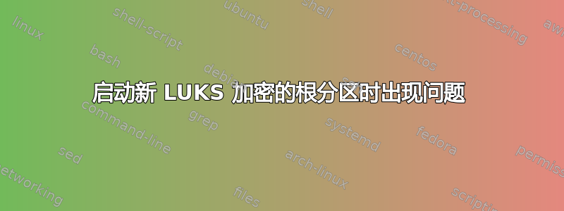 启动新 LUKS 加密的根分区时出现问题