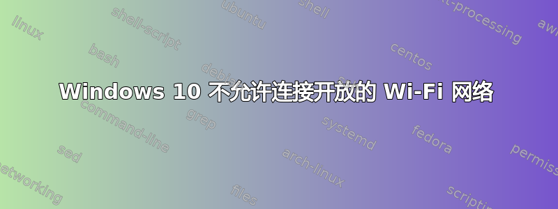 Windows 10 不允许连接开放的 Wi-Fi 网络