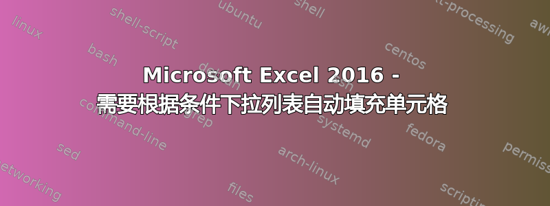 Microsoft Excel 2016 - 需要根据条件下拉列表自动填充单元格