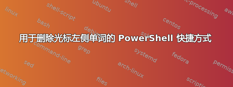 用于删除光标左侧单词的 PowerShell 快捷方式