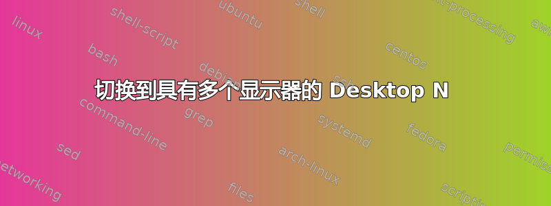 切换到具有多个显示器的 Desktop N