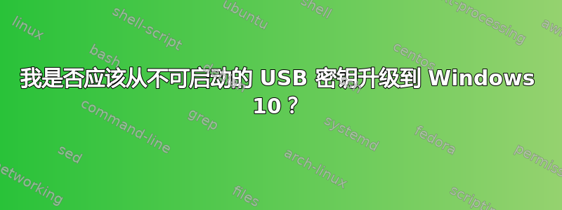 我是否应该从不可启动的 USB 密钥升级到 Windows 10？