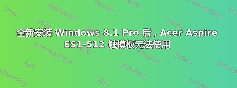 全新安装 Windows 8.1 Pro 后，Acer Aspire ES1-512 触摸板无法使用