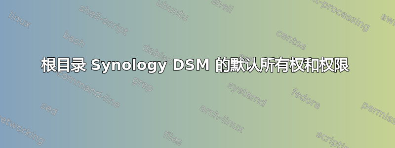 根目录 Synology DSM 的默认所有权和权限