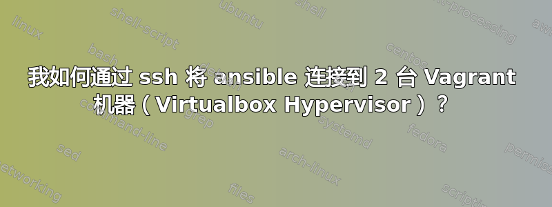 我如何通过 ssh 将 ansible 连接到 2 台 Vagrant 机器（Virtualbox Hypervisor）？