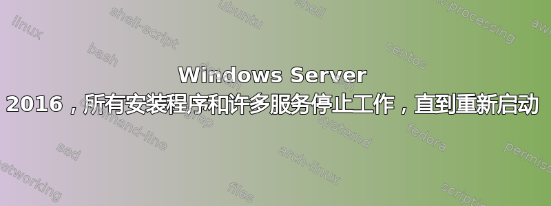 Windows Server 2016，所有安装程序和许多服务停止工作，直到重新启动