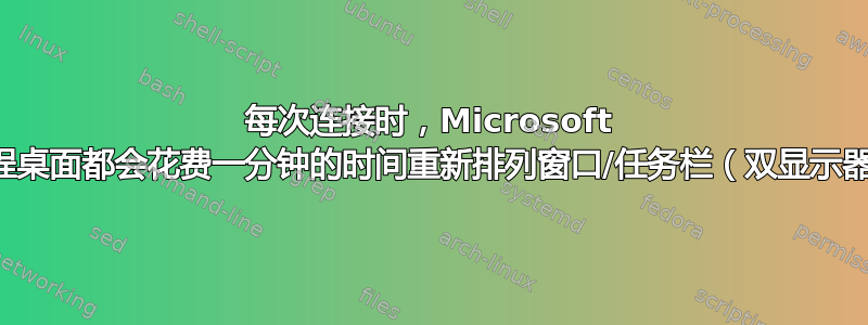 每次连接时，Microsoft 远程桌面都会花费一分钟的时间重新排列窗口/任务栏（双显示器）