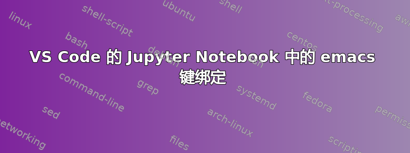 VS Code 的 Jupyter Notebook 中的 emacs 键绑定