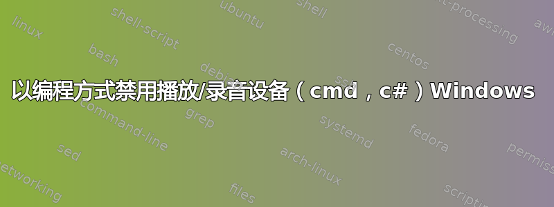 以编程方式禁用播放/录音设备（cmd，c#）Windows