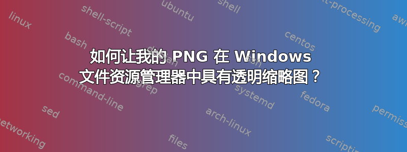 如何让我的 PNG 在 Windows 文件资源管理器中具有透明缩略图？