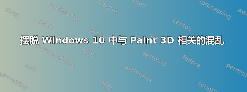 摆脱 Windows 10 中与 Paint 3D 相关的混乱