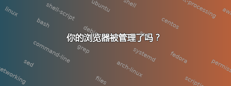 你的浏览器被管理了吗？