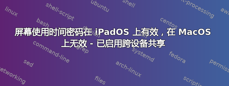 屏幕使用时间密码在 iPadOS 上有效，在 MacOS 上无效 - 已启用跨设备共享