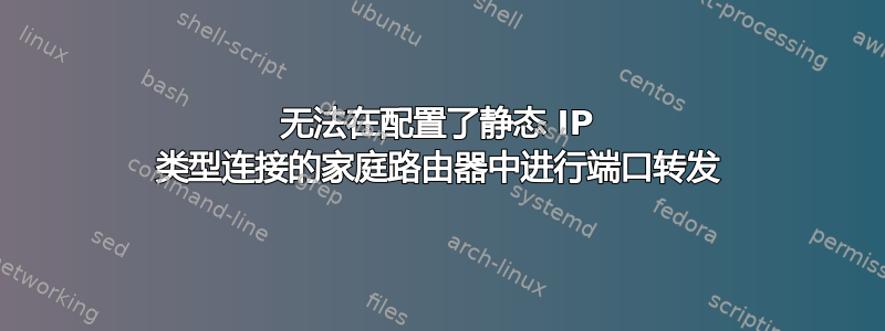 无法在配置了静态 IP 类型连接的家庭路由器中进行端口转发