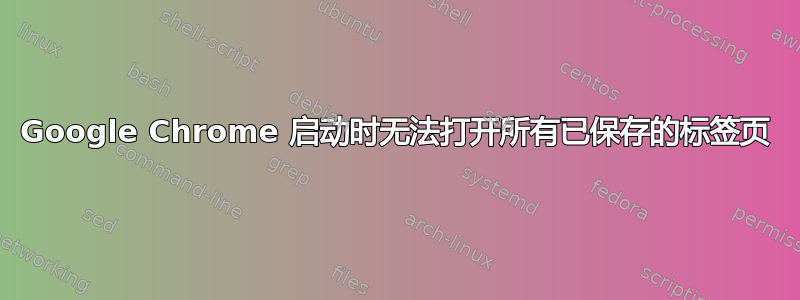 Google Chrome 启动时无法打开所有已保存的标签页