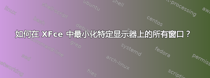 如何在 XFce 中最小化特定显示器上的所有窗口？