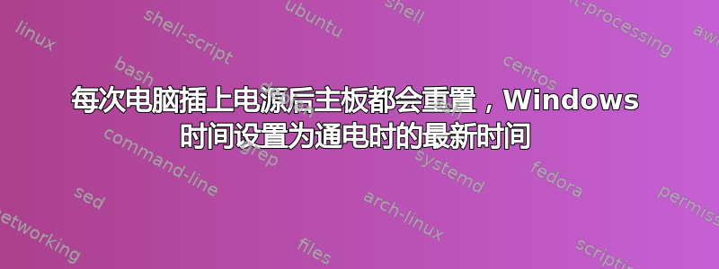 每次电脑插上电源后主板都会重置，Windows 时间设置为通电时的最新时间