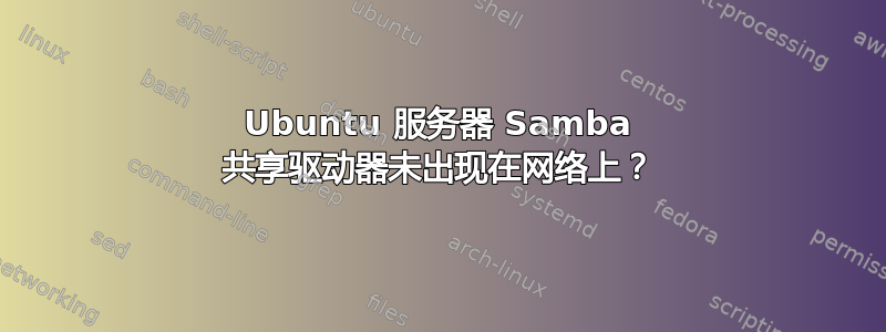 Ubuntu 服务器 Samba 共享驱动器未出现在网络上？