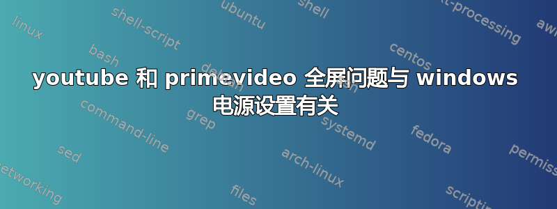 youtube 和 primevideo 全屏问题与 windows 电源设置有关