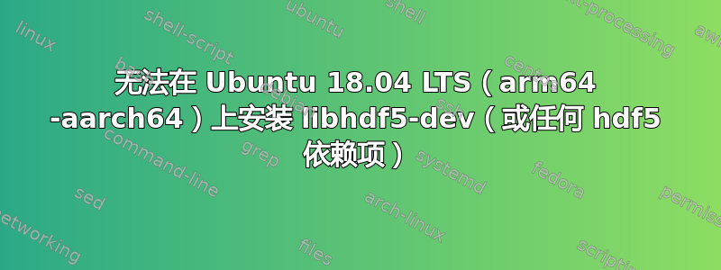 无法在 Ubuntu 18.04 LTS（arm64 -aarch64）上安装 libhdf5-dev（或任何 hdf5 依赖项）