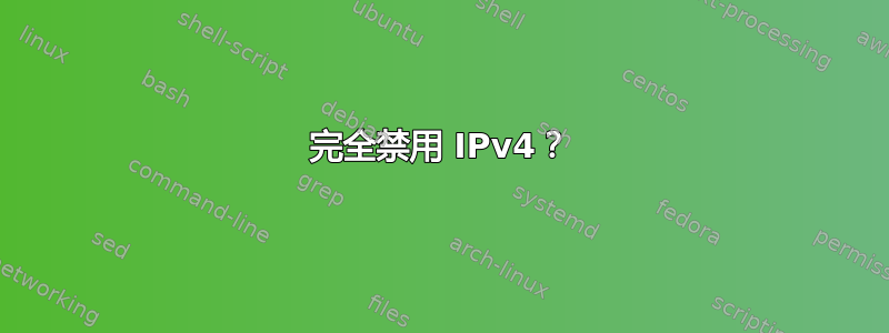 完全禁用 IPv4？