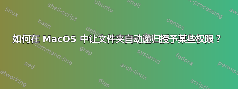 如何在 MacOS 中让文件夹自动递归授予某些权限？