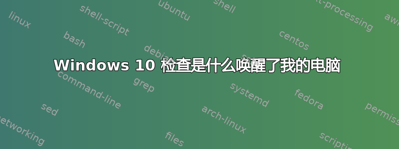 Windows 10 检查是什么唤醒了我的电脑