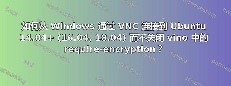 如何从 Windows 通过 VNC 连接到 Ubuntu 14.04+ (16.04, 18.04) 而不关闭 vino 中的 require-encryption？