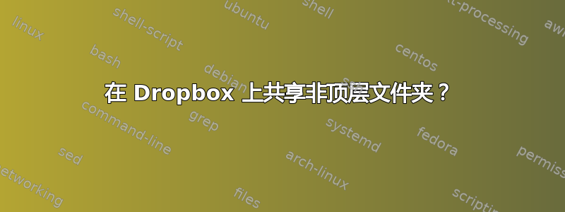 在 Dropbox 上共享非顶层文件夹？