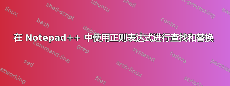 在 Notepad++ 中使用正则表达式进行查找和替换