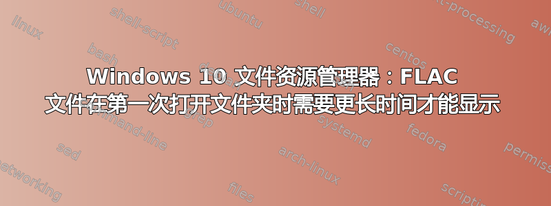 Windows 10 文件资源管理器：FLAC 文件在第一次打开文件夹时需要更长时间才能显示