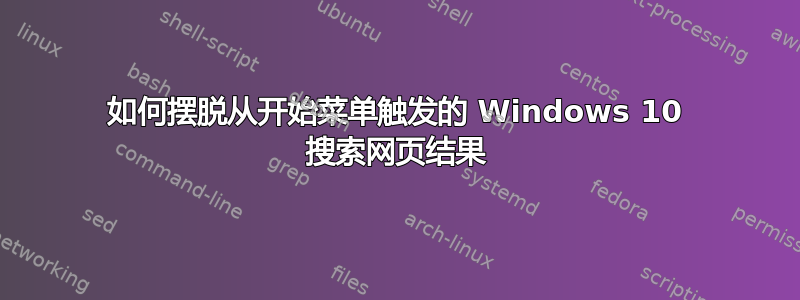 如何摆脱从开始菜单触发的 Windows 10 搜索网页结果