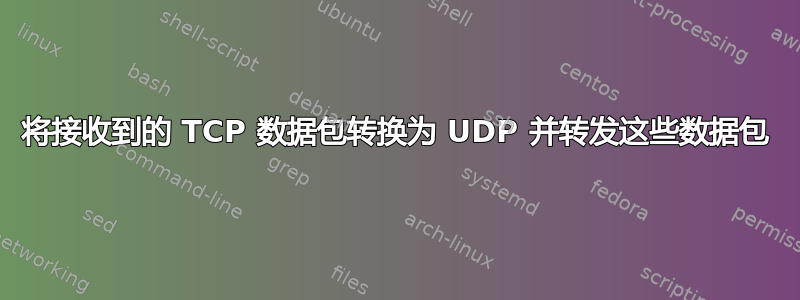 将接收到的 TCP 数据包转换为 UDP 并转发这些数据包