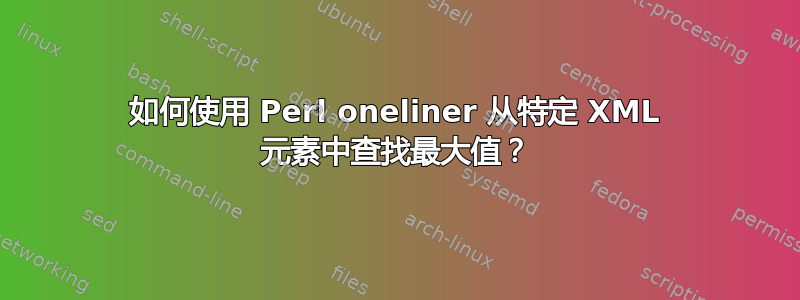 如何使用 Perl oneliner 从特定 XML 元素中查找最大值？