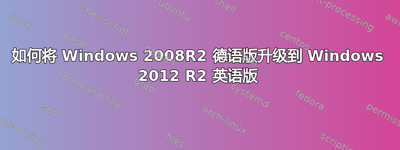 如何将 Windows 2008R2 德语版升级到 Windows 2012 R2 英语版