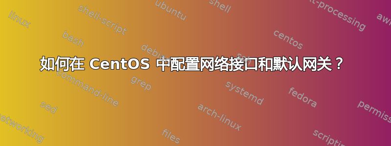 如何在 CentOS 中配置网络接口和默认网关？