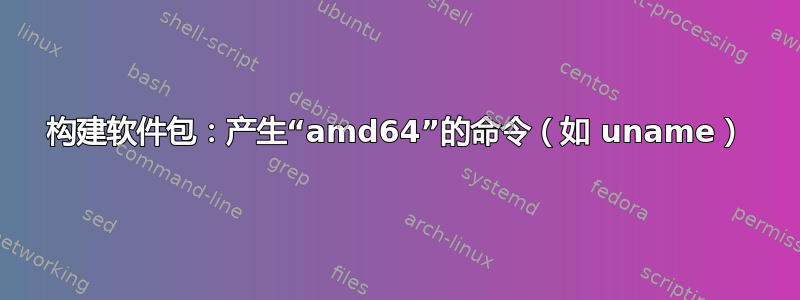 构建软件包：产生“amd64”的命令（如 uname）