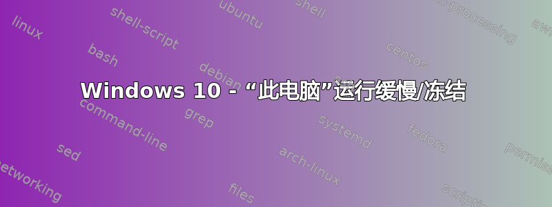 Windows 10 - “此电脑”运行缓慢/冻结