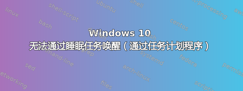 Windows 10 无法通过睡眠任务唤醒（通过任务计划程序）