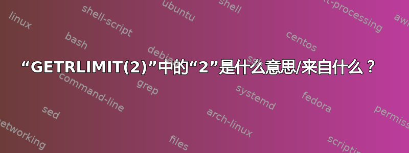 “GETRLIMIT(2)”中的“2”是什么意思/来自什么？ 