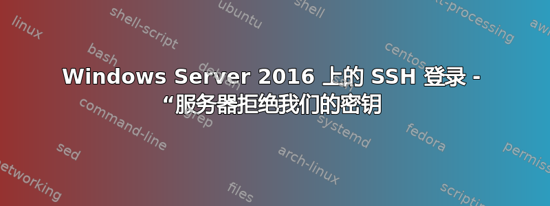 Windows Server 2016 上的 SSH 登录 - “服务器拒绝我们的密钥