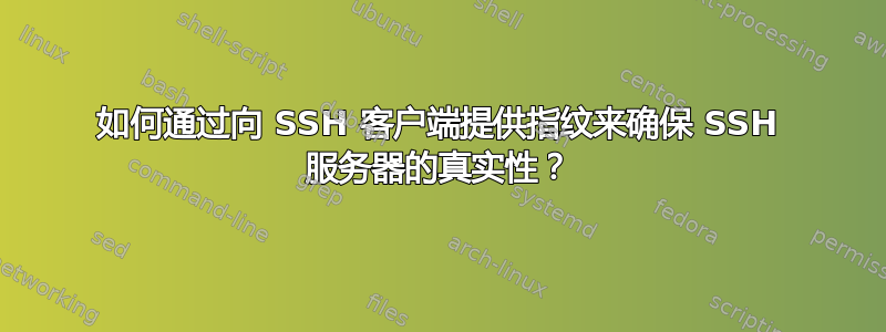如何通过向 SSH 客户端提供指纹来确保 SSH 服务器的真实性？