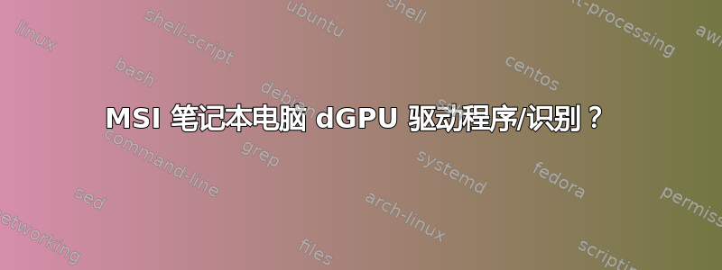 MSI 笔记本电脑 dGPU 驱动程序/识别？