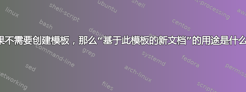 如果不需要创建模板，那么“基于此模板的新文档”的用途是什么？