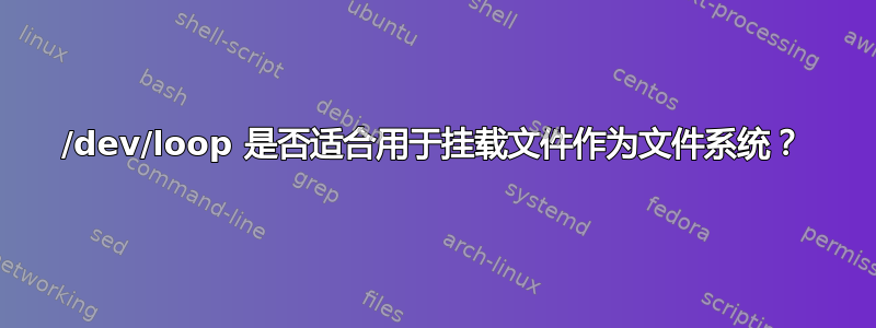 /dev/loop 是否适合用于挂载文件作为文件系统？