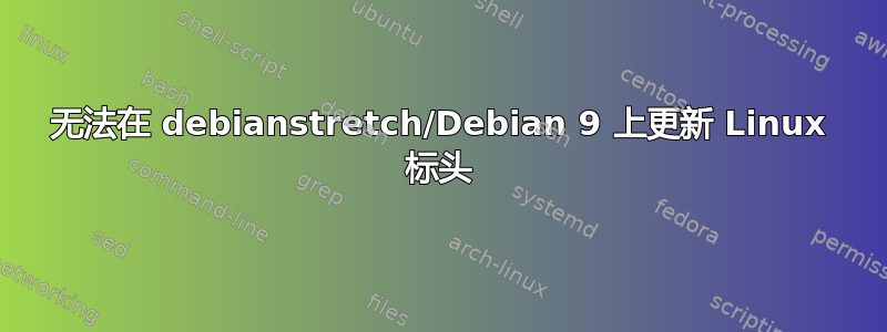 无法在 debianstretch/Debian 9 上更新 Linux 标头